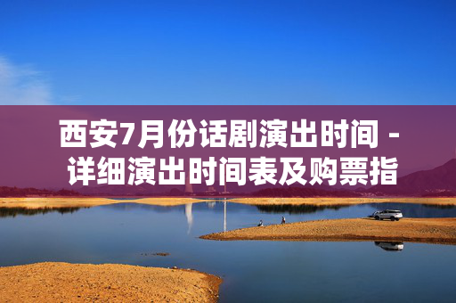 西安7月份话剧演出时间 - 详细演出时间表及购票指南-第1张图片-票100
