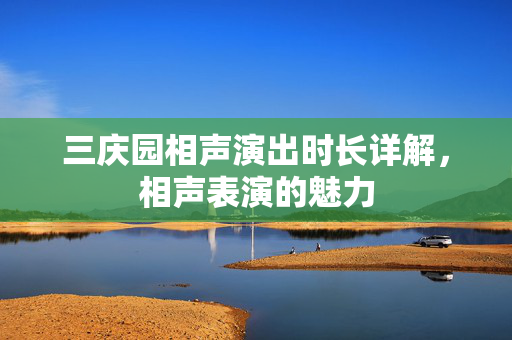 三庆园相声演出时长详解，相声表演的魅力