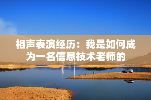 相声表演经历：我是如何成为一名信息技术老师的