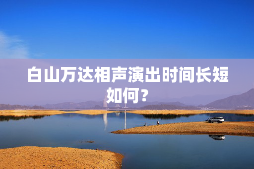 白山万达相声演出时间长短如何？-第1张图片-票100