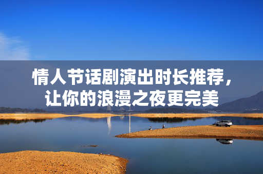 情人节话剧演出时长推荐，让你的浪漫之夜更完美-第1张图片-票100