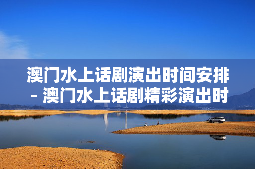 澳门水上话剧演出时间安排 - 澳门水上话剧精彩演出时间表-第1张图片-票100