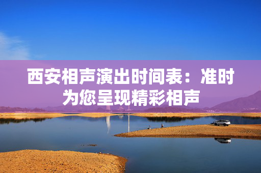 西安相声演出时间表：准时为您呈现精彩相声