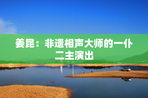 姜昆：非遗相声大师的一仆二主演出