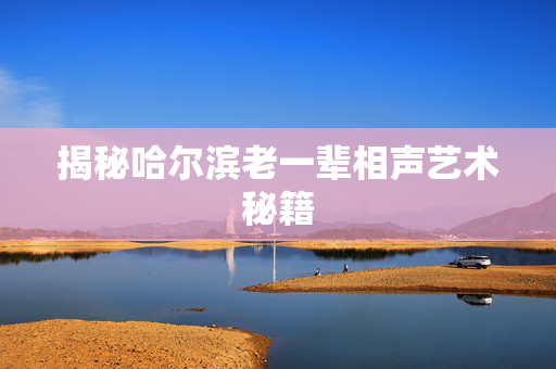 揭秘哈尔滨老一辈相声艺术秘籍