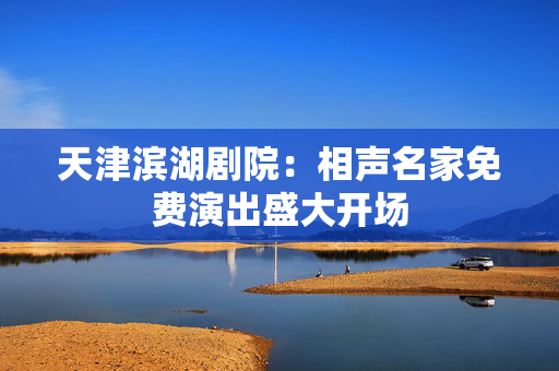 天津滨湖剧院：相声名家免费演出盛大开场