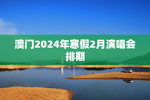 澳门2024年寒假2月演唱会排期-第1张图片-票100