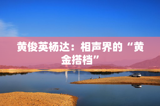 黄俊英杨达：相声界的“黄金搭档”