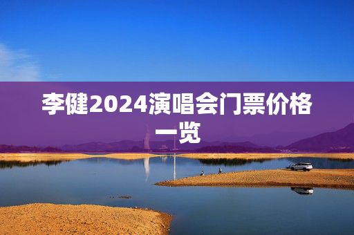 李健2024演唱会门票价格一览-第1张图片-票100