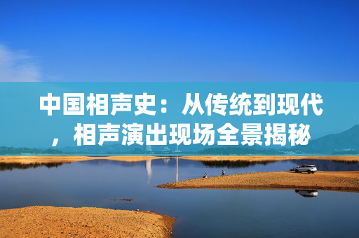 中国相声史：从传统到现代，相声演出现场全景揭秘
