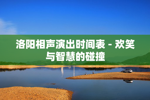 洛阳相声演出时间表 - 欢笑与智慧的碰撞