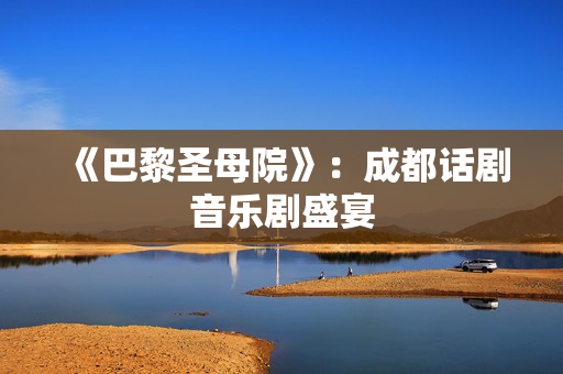 《巴黎圣母院》：成都话剧音乐剧盛宴-第1张图片-票100