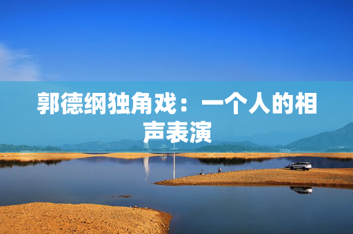 郭德纲独角戏：一个人的相声表演