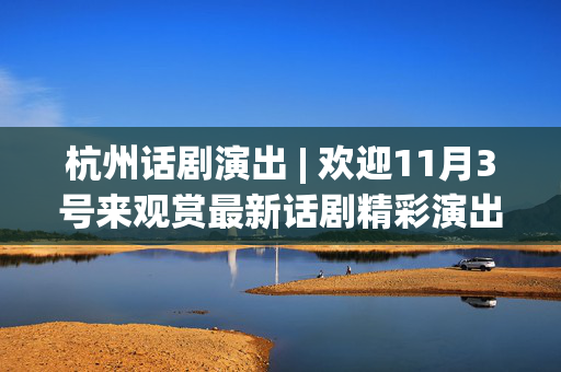 杭州话剧演出 | 欢迎11月3号来观赏最新话剧精彩演出-第1张图片-票100