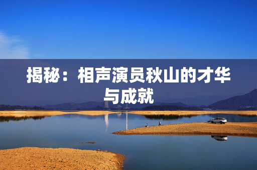 揭秘：相声演员秋山的才华与成就