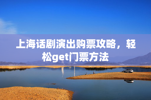 上海话剧演出购票攻略，轻松get门票方法-第1张图片-票100