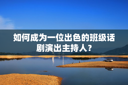 如何成为一位出色的班级话剧演出主持人？-第1张图片-票100