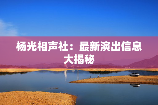杨光相声社：最新演出信息大揭秘