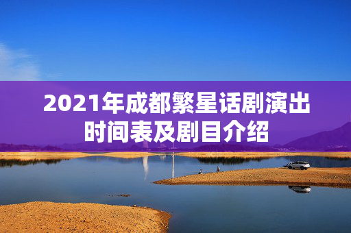 2021年成都繁星话剧演出时间表及剧目介绍-第1张图片-票100