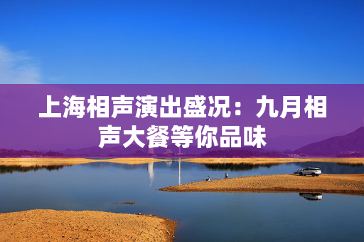 上海相声演出盛况：九月相声大餐等你品味-第1张图片-票100