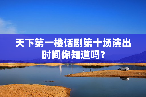 天下第一楼话剧第十场演出时间你知道吗？-第1张图片-票100
