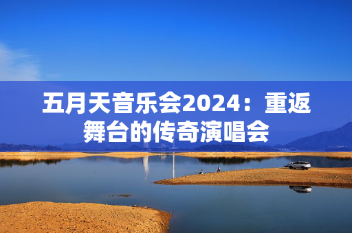 五月天音乐会2024：重返舞台的传奇演唱会-第1张图片-票100