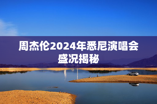 周杰伦2024年悉尼演唱会盛况揭秘-第1张图片-票100