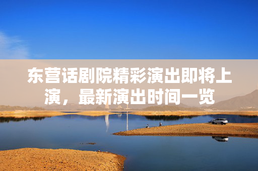 东营话剧院精彩演出即将上演，最新演出时间一览-第1张图片-票100
