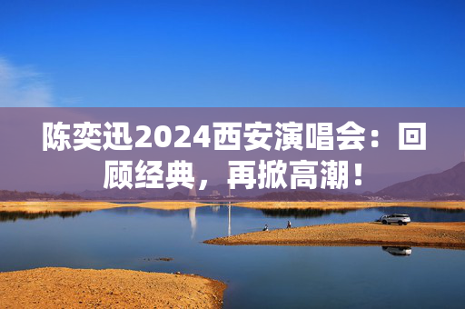 陈奕迅2024西安演唱会：回顾经典，再掀高潮！-第1张图片-票100