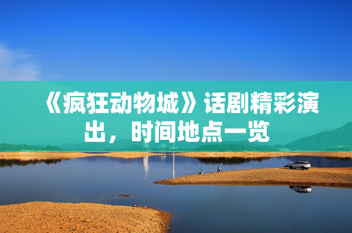 《疯狂动物城》话剧精彩演出，时间地点一览-第1张图片-票100
