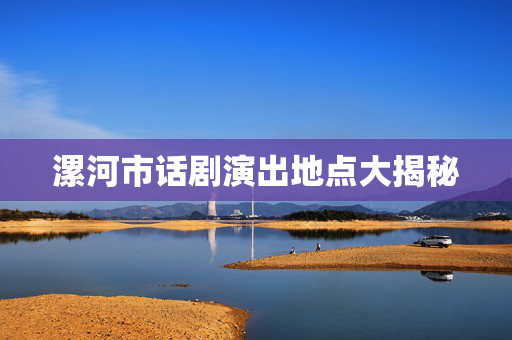 漯河市话剧演出地点大揭秘-第1张图片-票100