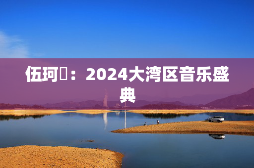 伍珂玥：2024大湾区音乐盛典-第1张图片-票100