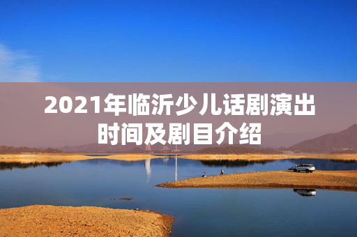 2021年临沂少儿话剧演出时间及剧目介绍-第1张图片-票100