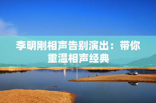 李明刚相声告别演出：带你重温相声经典