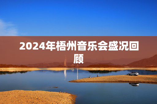 2024年梧州音乐会盛况回顾-第1张图片-票100