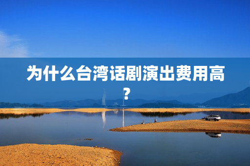 为什么台湾话剧演出费用高？-第1张图片-票100