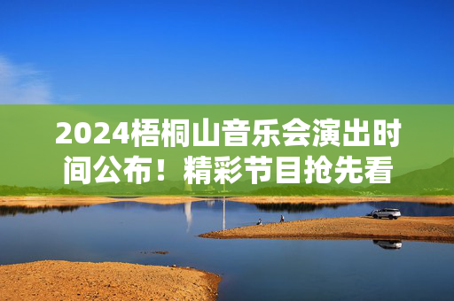 2024梧桐山音乐会演出时间公布！精彩节目抢先看-第1张图片-票100