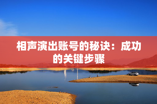 相声演出账号的秘诀：成功的关键步骤