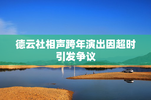 德云社相声跨年演出因超时引发争议