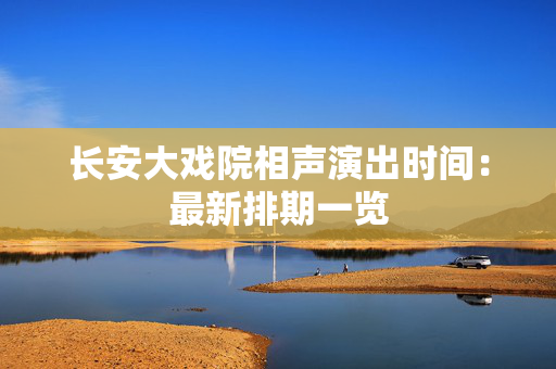长安大戏院相声演出时间：最新排期一览