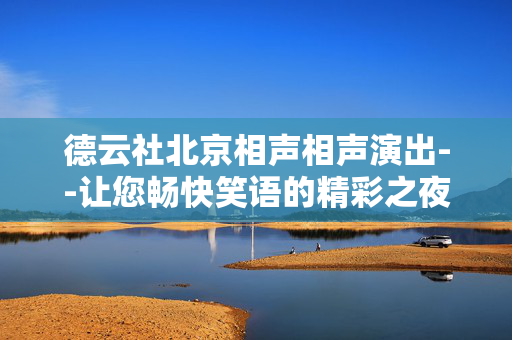 德云社北京相声相声演出--让您畅快笑语的精彩之夜