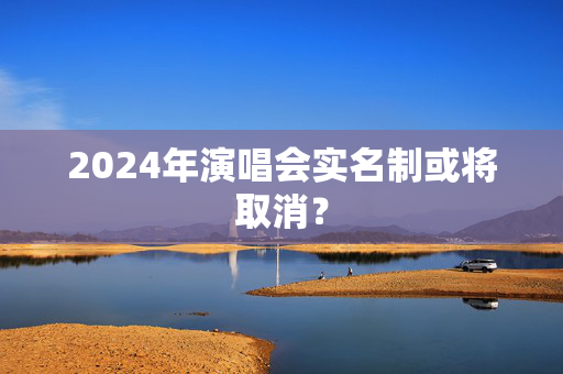 2024年演唱会实名制或将取消？-第1张图片-票100