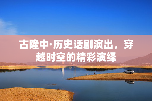 古隆中·历史话剧演出，穿越时空的精彩演绎-第1张图片-票100