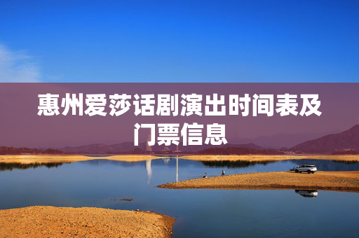 惠州爱莎话剧演出时间表及门票信息-第1张图片-票100