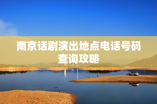 南京话剧演出地点电话号码查询攻略-第1张图片-票100