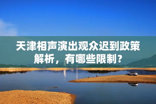 天津相声演出观众迟到政策解析，有哪些限制？