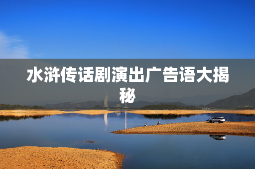 水浒传话剧演出广告语大揭秘-第1张图片-票100