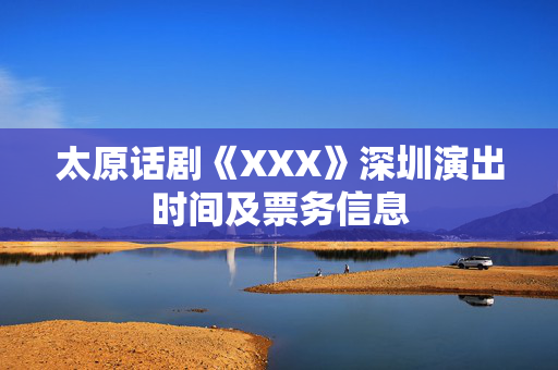 太原话剧《XXX》深圳演出时间及票务信息-第1张图片-票100
