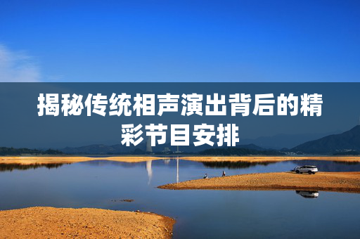 揭秘传统相声演出背后的精彩节目安排