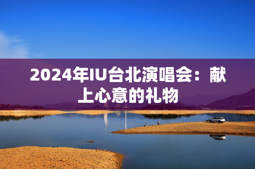 2024年IU台北演唱会：献上心意的礼物-第1张图片-票100